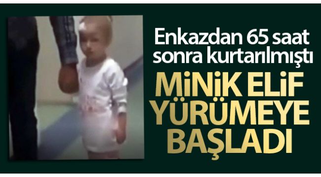 Enkazdan kurtarılan minik Elif yürümeye başladı