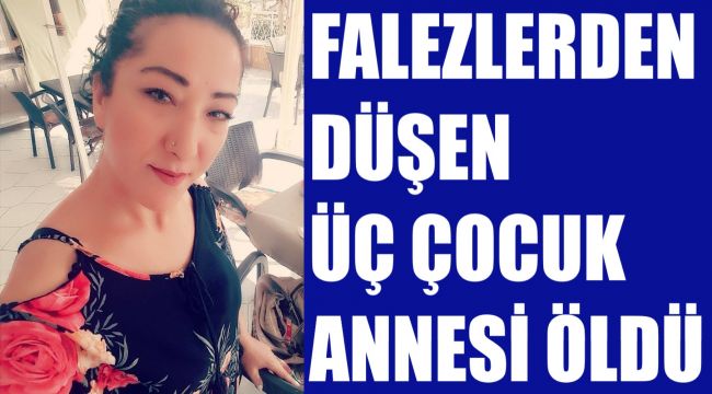 Falezlerden düşen 3 çocuk annesi öldü