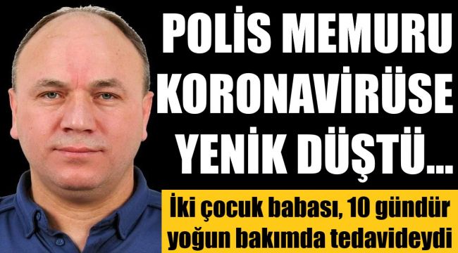 Polis memuru korona virüs nedeniyle hayatını kaybetti