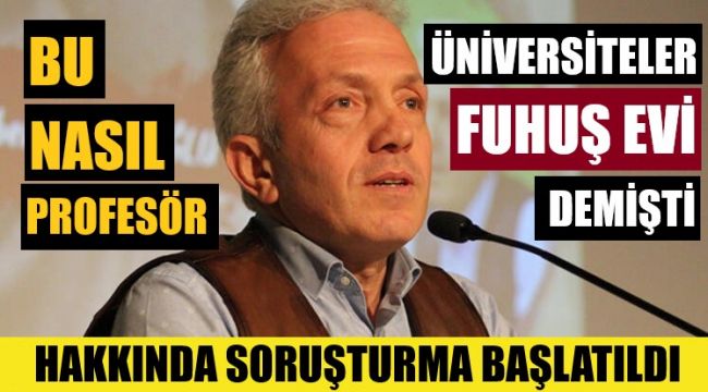 Profesör, üniversiteler için 'fuhuş evleri' demişti, savcılık harekete geçti