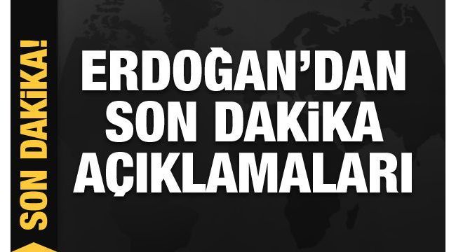 Cumhurbaşkanı Erdoğan'dan açıklamalar