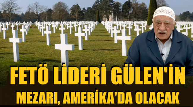 Gülen, Amerika'da mı toprağa verilecek