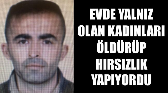 Yanız kadınları öldürüp evini soyuyordu!