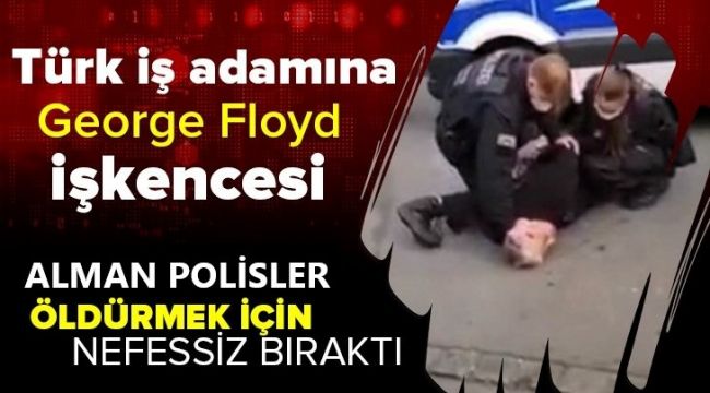 Alman polisinden Türk iş adamına Floyd işkencesi