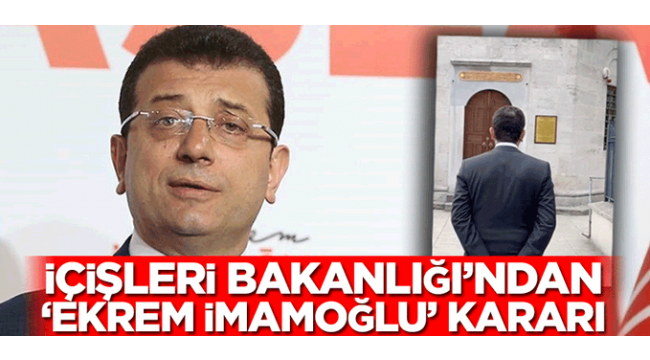 İçişleri Bakanlığı 'Ekrem İmamoğlu' kararını açıkladı