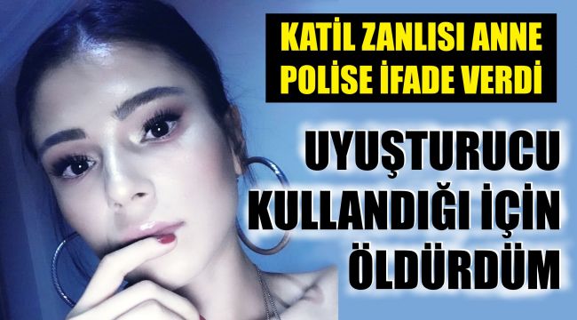 "Kızımı uyuşturucu kullanıyor diye boğarak öldürdüm"