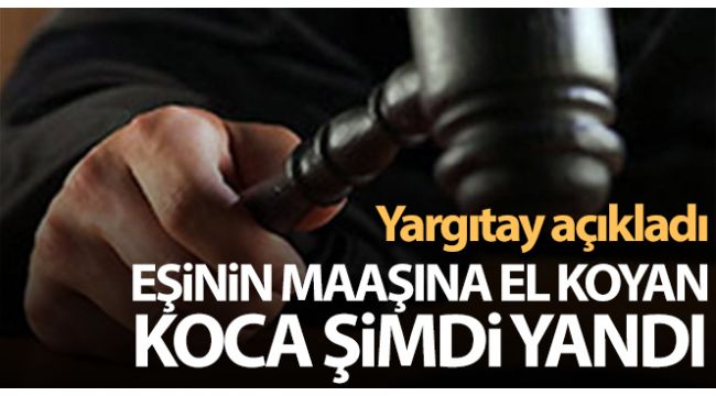 Yargıtay açıkladı... Eşinin maaşına el koyan koca yandı