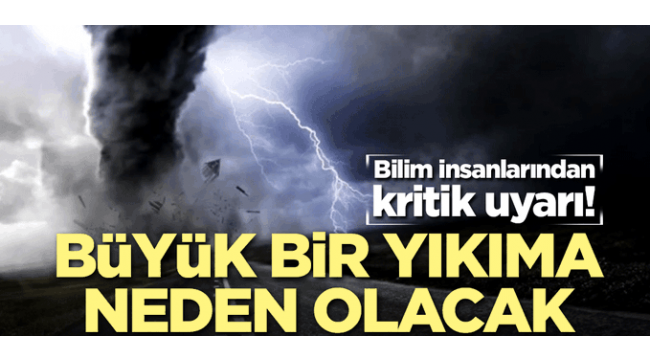 Uyarı: Büyük yıkıma neden olacak