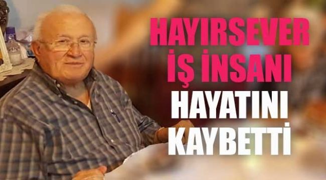 Hayırsever işadamı koronadan hayatını kaybetti