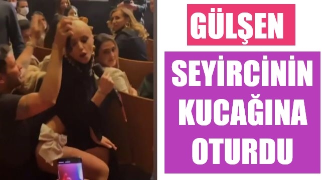 Gülşen, seyircinin kucağına oturdu