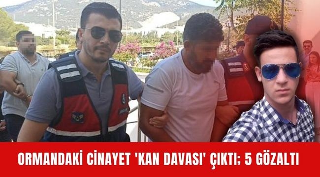 Ormandaki cinayet 'kan davası' çıktı; 5 gözaltı