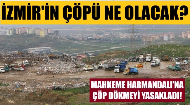 Mahkeme, Harmandalı çöplüğünü kapattı